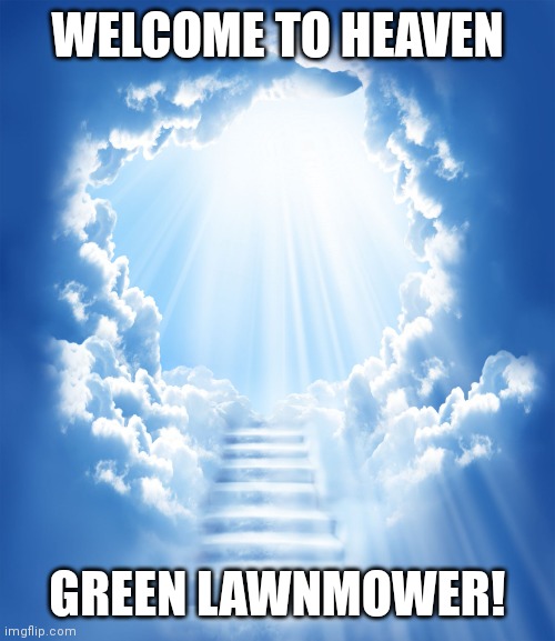Heaven | WELCOME TO HEAVEN GREEN LAWNMOWER! | image tagged in heaven | made w/ Imgflip meme maker
