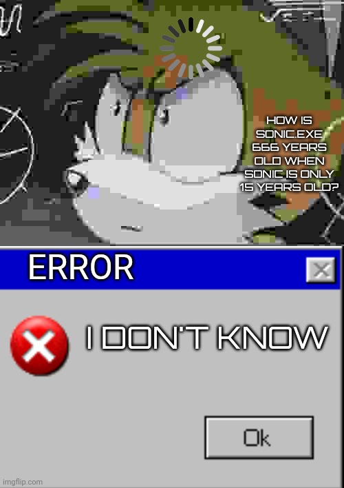 BDTDBUGGHKDGD | HOW IS SONIC.EXE 666 YEARS OLD WHEN SONIC IS ONLY 15 YEARS OLD? ERROR; I DON'T KNOW | image tagged in calculating tails,666,task failed successfully,why are you reading the tags,you have been eternally cursed for reading the tags | made w/ Imgflip meme maker