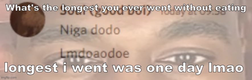niga dodo | What's the longest you ever went without eating; longest i went was one day lmao | image tagged in niga dodo | made w/ Imgflip meme maker