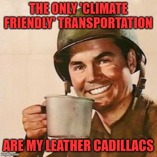 Coffee Soldier | THE ONLY 'CLIMATE FRIENDLY' TRANSPORTATION ARE MY LEATHER CADILLACS | image tagged in coffee soldier | made w/ Imgflip meme maker