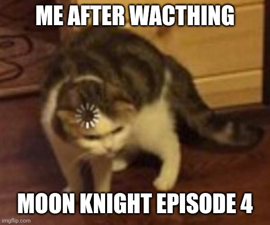 Moon knight is now wanda vision | ME AFTER WACTHING; MOON KNIGHT EPISODE 4 | image tagged in loading cat | made w/ Imgflip meme maker