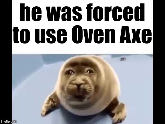 he was forced to eat cement | he was forced to use Oven Axe | image tagged in he was forced to eat cement | made w/ Imgflip meme maker