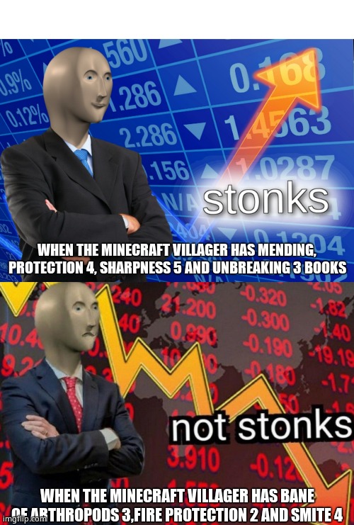minecraft villager meme | WHEN THE MINECRAFT VILLAGER HAS MENDING, PROTECTION 4, SHARPNESS 5 AND UNBREAKING 3 BOOKS; WHEN THE MINECRAFT VILLAGER HAS BANE OF ARTHROPODS 3,FIRE PROTECTION 2 AND SMITE 4 | image tagged in blank white template,stonks not stonks | made w/ Imgflip meme maker