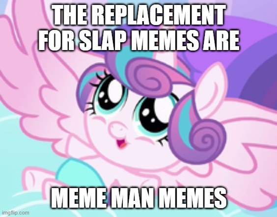 my little pony flurry heart | THE REPLACEMENT FOR SLAP MEMES ARE; MEME MAN MEMES | image tagged in my little pony flurry heart | made w/ Imgflip meme maker