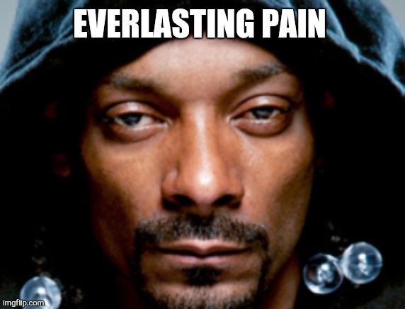 Snoop Scowl | EVERLASTING PAIN | image tagged in snoop scowl | made w/ Imgflip meme maker
