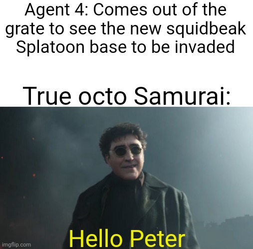 Oc meme | Agent 4: Comes out of the grate to see the new squidbeak Splatoon base to be invaded; True octo Samurai:; Hello Peter | image tagged in doc ock hello peter | made w/ Imgflip meme maker