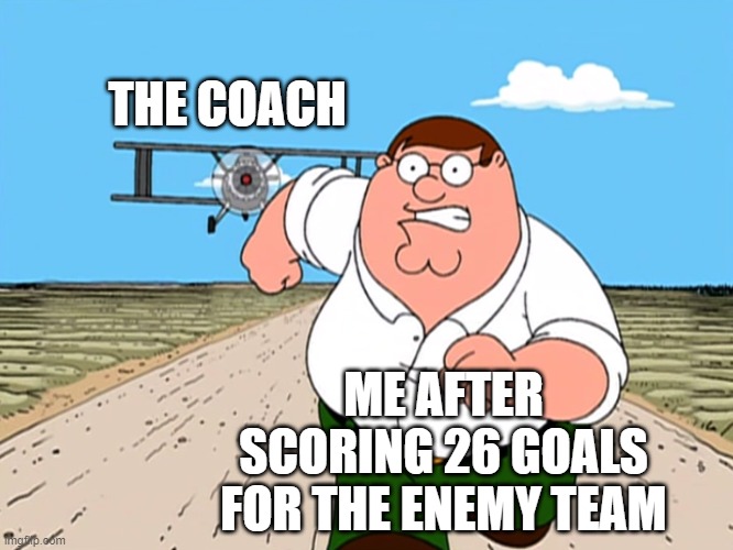 Peter Griffin running away | THE COACH ME AFTER SCORING 26 GOALS FOR THE ENEMY TEAM | image tagged in peter griffin running away | made w/ Imgflip meme maker