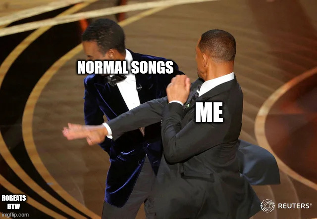 I HATE NORMAL SONGS | NORMAL SONGS; ME; ROBEATS BTW | image tagged in will smith punching chris rock | made w/ Imgflip meme maker