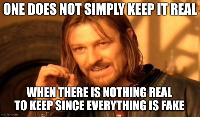 One Does Not Simply Meme | ONE DOES NOT SIMPLY KEEP IT REAL WHEN THERE IS NOTHING REAL TO KEEP SINCE EVERYTHING IS FAKE | image tagged in memes,one does not simply | made w/ Imgflip meme maker