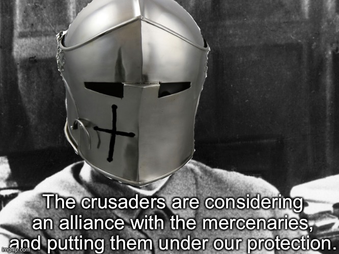 The crusaders are considering an alliance with the mercenaries, and putting them under our protection. | made w/ Imgflip meme maker