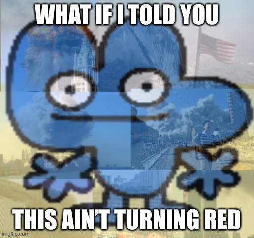 The wrong animation | WHAT IF I TOLD YOU; THIS AIN’T TURNING RED | image tagged in four bfb 9/11 flashbacks | made w/ Imgflip meme maker