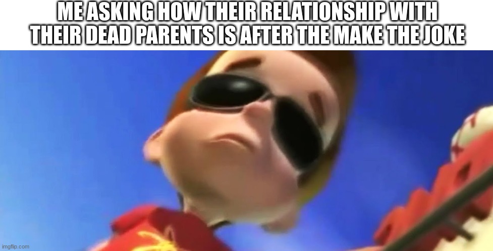 ME ASKING HOW THEIR RELATIONSHIP WITH THEIR DEAD PARENTS IS AFTER THE MAKE THE JOKE | made w/ Imgflip meme maker