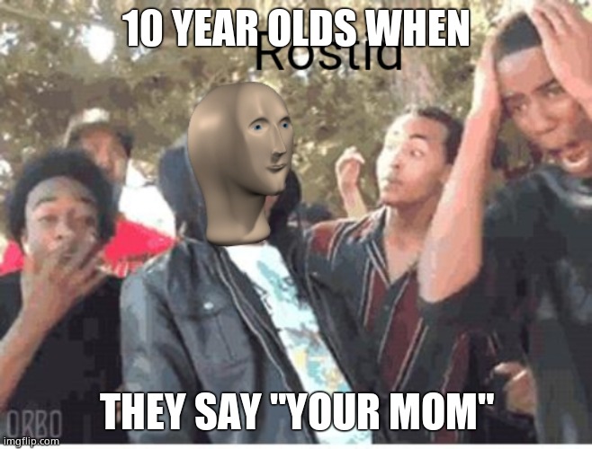 Meme Man Rostid | 10 YEAR OLDS WHEN; THEY SAY "YOUR MOM" | image tagged in meme man rostid | made w/ Imgflip meme maker