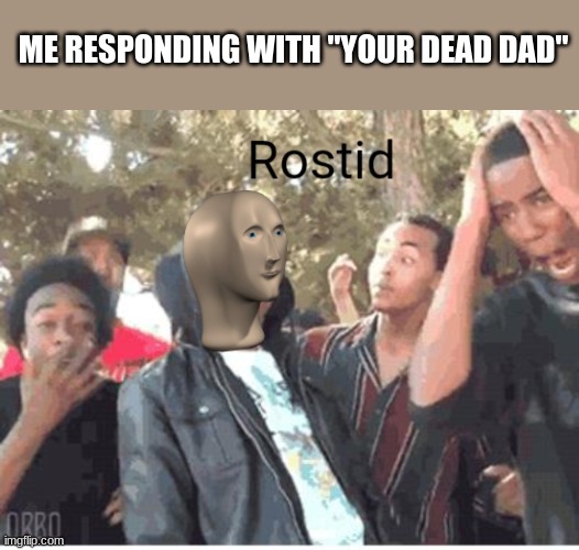 Meme Man Rostid | ME RESPONDING WITH "YOUR DEAD DAD" | image tagged in meme man rostid | made w/ Imgflip meme maker