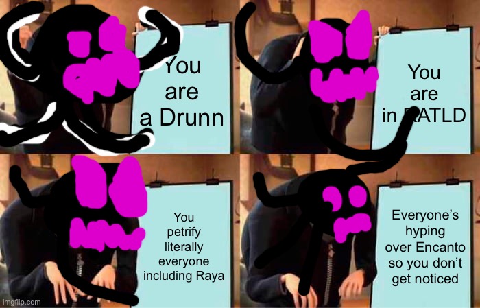 Gru's Plan Meme | You are a Drunn You are in RATLD You petrify literally everyone including Raya Everyone’s hyping over Encanto so you don’t get noticed | image tagged in memes,gru's plan | made w/ Imgflip meme maker