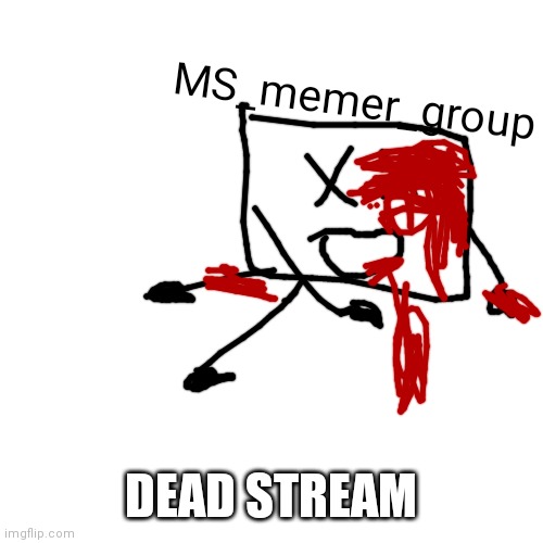 dead stream | MS_memer_group; DEAD STREAM | image tagged in memes,blank transparent square,dead,blood,dead body reported,corpse | made w/ Imgflip meme maker