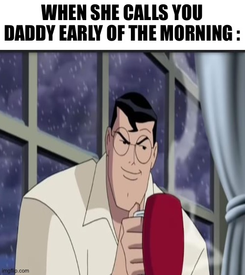 Good Morning Superman |  WHEN SHE CALLS YOU DADDY EARLY OF THE MORNING : | image tagged in blank white template,superman,good morning,amatuers meme,dc comics,man of steel | made w/ Imgflip meme maker