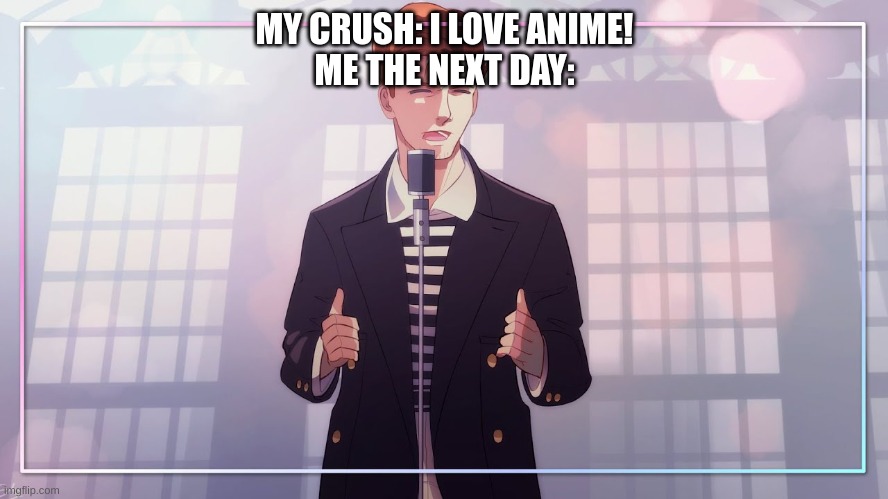 MY CRUSH: I LOVE ANIME!
ME THE NEXT DAY: | image tagged in anime,crush | made w/ Imgflip meme maker