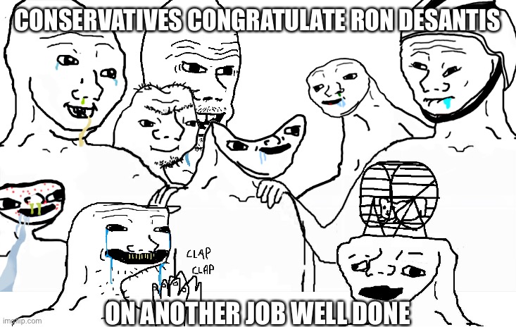 CONSERVATIVES CONGRATULATE RON DESANTIS; ON ANOTHER JOB WELL DONE | made w/ Imgflip meme maker