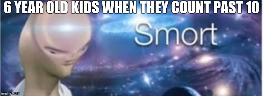 smort | 6 YEAR OLD KIDS WHEN THEY COUNT PAST 10 | image tagged in meme man smort | made w/ Imgflip meme maker