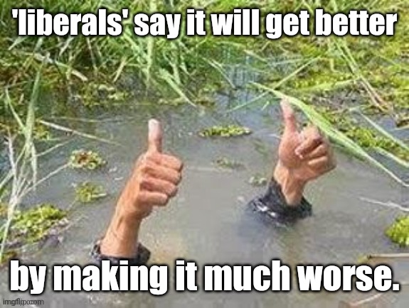 This is fine. No problem. | 'liberals' say it will get better by making it much worse. | image tagged in this is fine no problem | made w/ Imgflip meme maker