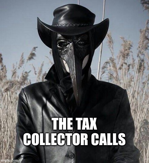 The tax collector calls | THE TAX COLLECTOR CALLS | image tagged in tax,tax returns,government,paperwork,file | made w/ Imgflip meme maker