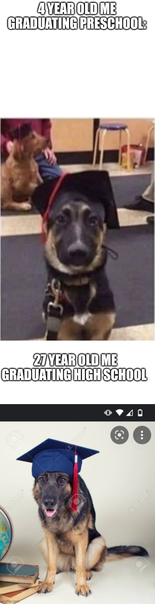 I no brain person |  4 YEAR OLD ME GRADUATING PRESCHOOL:; 27 YEAR OLD ME GRADUATING HIGH SCHOOL | image tagged in blank white template,school | made w/ Imgflip meme maker