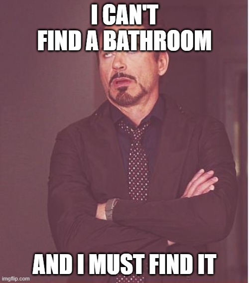 help |  I CAN'T FIND A BATHROOM; AND I MUST FIND IT | image tagged in memes,face you make robert downey jr | made w/ Imgflip meme maker