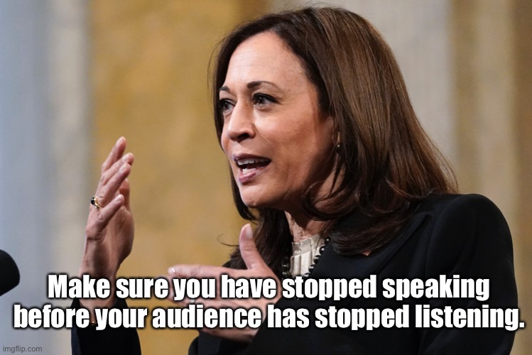 Kamala Harris | Make sure you have stopped speaking before your audience has stopped listening. | image tagged in speaking,listening,kamala harris,stop | made w/ Imgflip meme maker