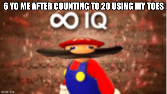 Infinite IQ | 6 YO ME AFTER COUNTING TO 20 USING MY TOES | image tagged in infinite iq | made w/ Imgflip meme maker