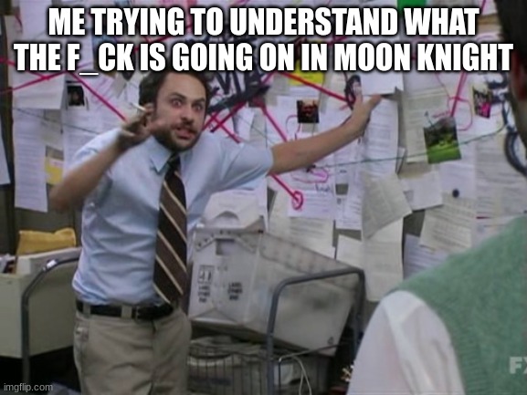 Charlie Day | ME TRYING TO UNDERSTAND WHAT THE F_CK IS GOING ON IN MOON KNIGHT | image tagged in charlie day | made w/ Imgflip meme maker