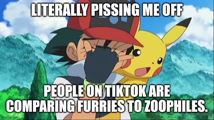 Legit furries vs zoophiles | LITERALLY PISSING ME OFF; PEOPLE ON TIKTOK ARE COMPARING FURRIES TO ZOOPHILES. | image tagged in ash ketchum facepalm | made w/ Imgflip meme maker