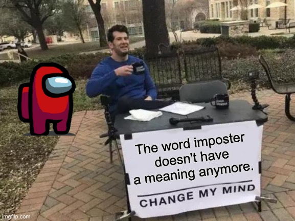 It does not | The word imposter doesn't have a meaning anymore. | image tagged in memes,change my mind,among us,impostor,amogus,sussy | made w/ Imgflip meme maker