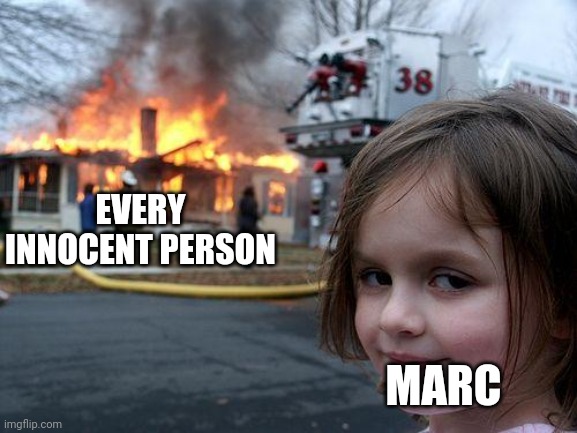 Disaster Girl Meme | EVERY INNOCENT PERSON; MARC | image tagged in memes,disaster girl | made w/ Imgflip meme maker