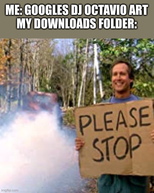 it cannot handle it | ME: GOOGLES DJ OCTAVIO ART
MY DOWNLOADS FOLDER: | image tagged in chevy chase please stop | made w/ Imgflip meme maker