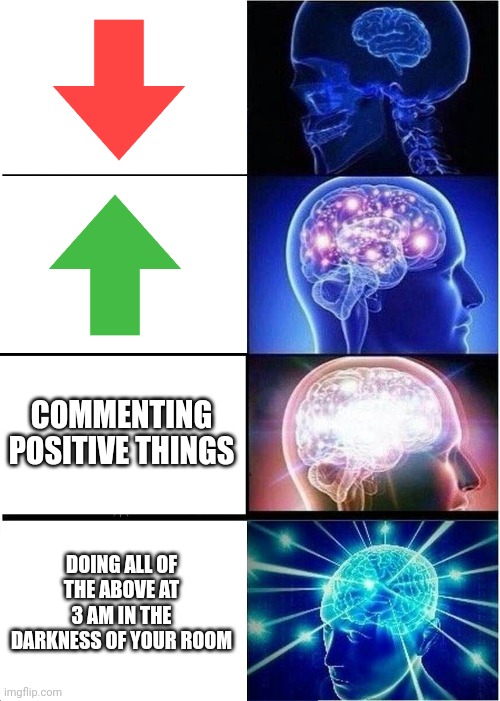 Expanding Brain | COMMENTING POSITIVE THINGS; DOING ALL OF THE ABOVE AT 3 AM IN THE DARKNESS OF YOUR ROOM | image tagged in memes,expanding brain,upvote,downvote,comments | made w/ Imgflip meme maker