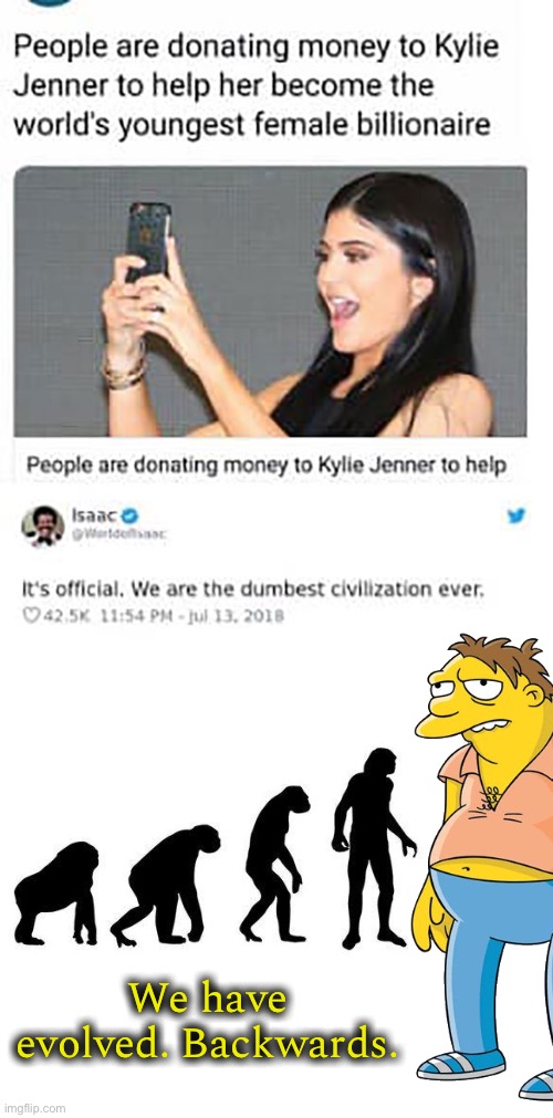 Society sometimes |  We have evolved. Backwards. | image tagged in kylie jenner,billionaire,funny,memes,evolution,society | made w/ Imgflip meme maker