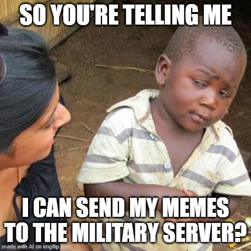 ai meme 2 | SO YOU'RE TELLING ME; I CAN SEND MY MEMES TO THE MILITARY SERVER? | image tagged in memes,third world skeptical kid | made w/ Imgflip meme maker