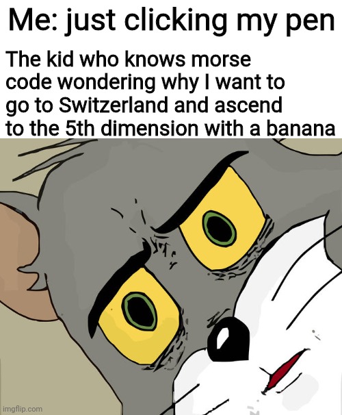Unsettled Tom | Me: just clicking my pen; The kid who knows morse code wondering why I want to go to Switzerland and ascend to the 5th dimension with a banana | image tagged in memes,unsettled tom | made w/ Imgflip meme maker