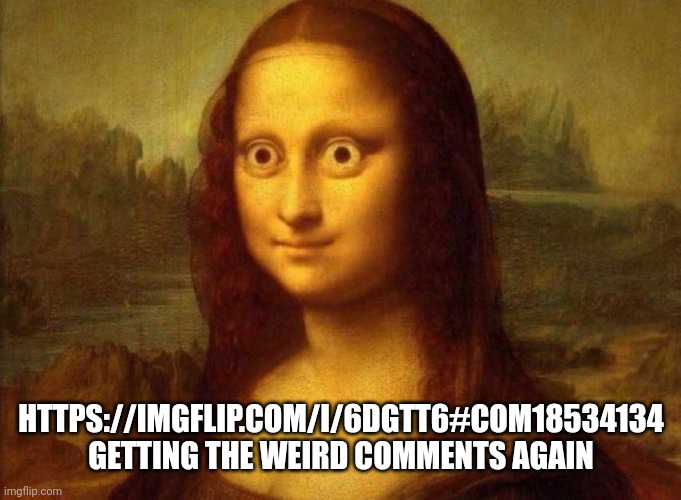 Mfs high | HTTPS://IMGFLIP.COM/I/6DGTT6#COM18534134 GETTING THE WEIRD COMMENTS AGAIN | image tagged in mona lisa woke,le | made w/ Imgflip meme maker