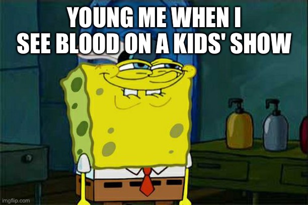 Lol | YOUNG ME WHEN I SEE BLOOD ON A KIDS' SHOW | image tagged in memes,don't you squidward,blood,cartoon | made w/ Imgflip meme maker