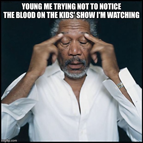 There was a PBS kids show that showed an animal bleeding | YOUNG ME TRYING NOT TO NOTICE THE BLOOD ON THE KIDS' SHOW I'M WATCHING | image tagged in morgan freeman headache | made w/ Imgflip meme maker