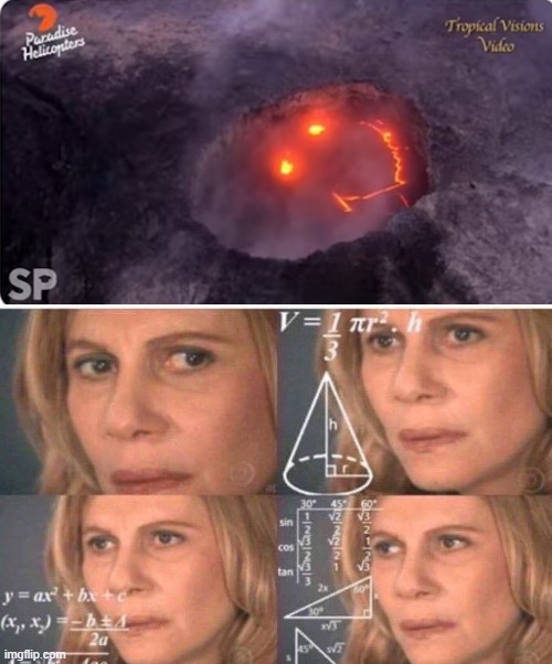 smiling volcano? | image tagged in math lady/confused lady | made w/ Imgflip meme maker