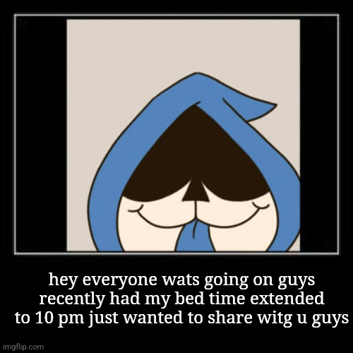 hey everyone wats going on guys
recently had my bed time extended to 10 pm just wanted to share witg u guys | made w/ Imgflip meme maker