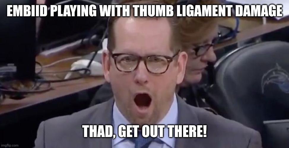 Nick Nurse | EMBIID PLAYING WITH THUMB LIGAMENT DAMAGE; THAD, GET OUT THERE! | image tagged in nick nurse | made w/ Imgflip meme maker