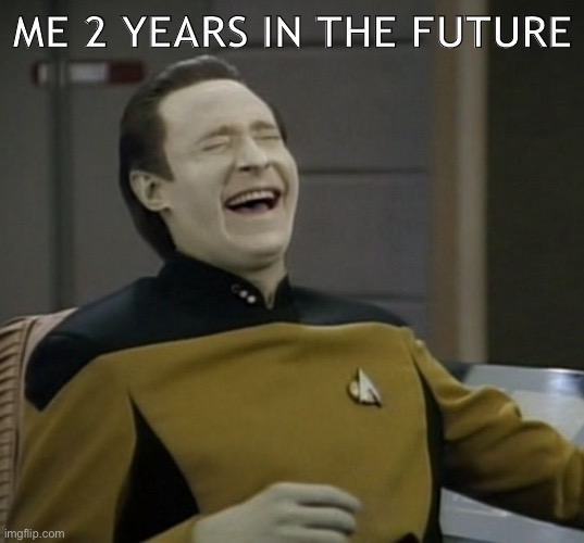 Data laughing | ME 2 YEARS IN THE FUTURE | image tagged in data laughing | made w/ Imgflip meme maker