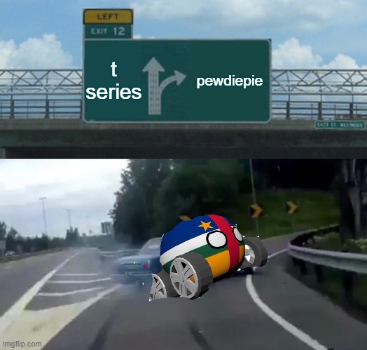 Left Exit 12 Off Ramp | t series; pewdiepie | image tagged in memes,left exit 12 off ramp | made w/ Imgflip meme maker