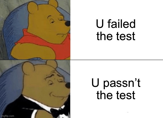 Tuxedo Winnie The Pooh | U failed the test; U passn’t the test | image tagged in memes,tuxedo winnie the pooh | made w/ Imgflip meme maker