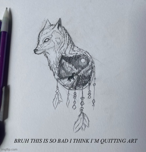 BRUH THIS IS SO BAD I THINK I’M QUITTING ART | image tagged in wolf,sketch | made w/ Imgflip meme maker