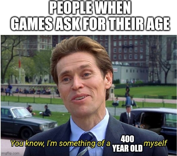You know, I'm something of a _ myself | PEOPLE WHEN GAMES ASK FOR THEIR AGE; 400 YEAR OLD | image tagged in you know i'm something of a _ myself | made w/ Imgflip meme maker